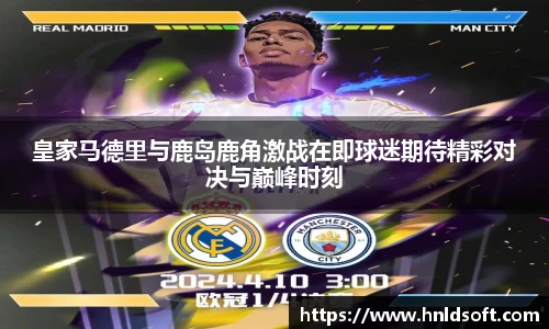 皇家马德里与鹿岛鹿角激战在即球迷期待精彩对决与巅峰时刻