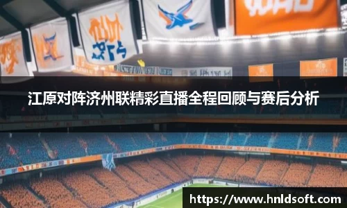 江原对阵济州联精彩直播全程回顾与赛后分析